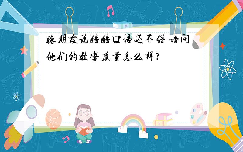 听朋友说酷酷口语还不错 请问他们的教学质量怎么样?