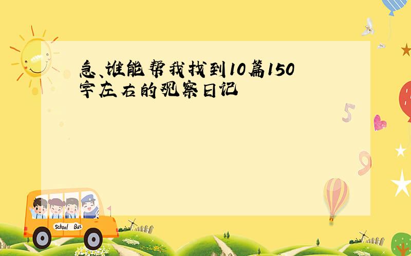 急、谁能帮我找到10篇150字左右的观察日记