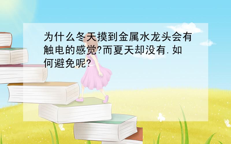 为什么冬天摸到金属水龙头会有触电的感觉?而夏天却没有.如何避免呢?