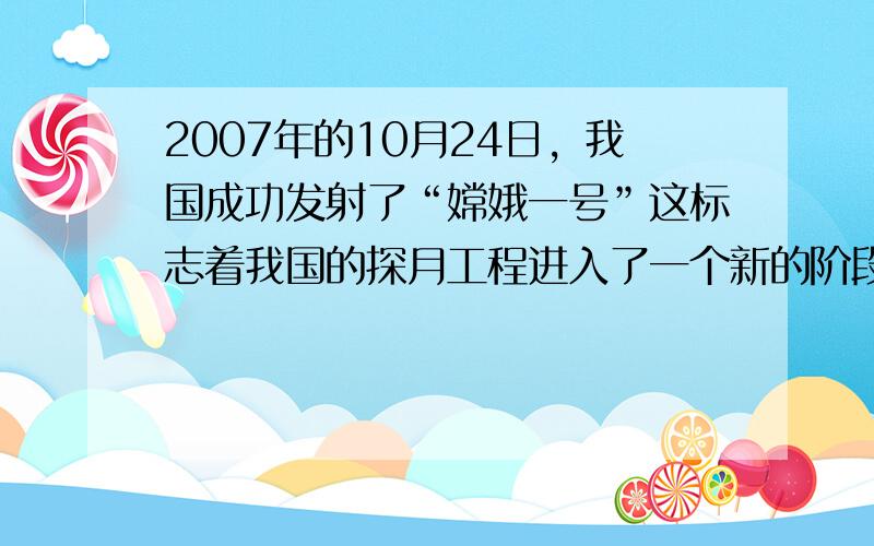 2007年的10月24日，我国成功发射了“嫦娥一号”这标志着我国的探月工程进入了一个新的阶段，已知在月球上物体的重力是在