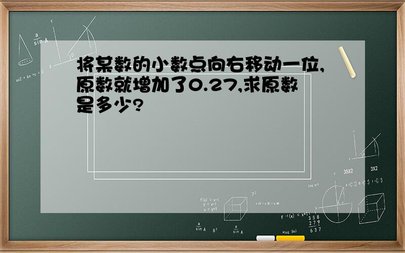 将某数的小数点向右移动一位,原数就增加了0.27,求原数是多少?