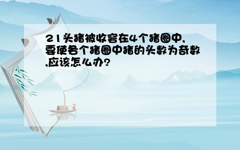 21头猪被收容在4个猪圈中,要使各个猪圈中猪的头数为奇数,应该怎么办?