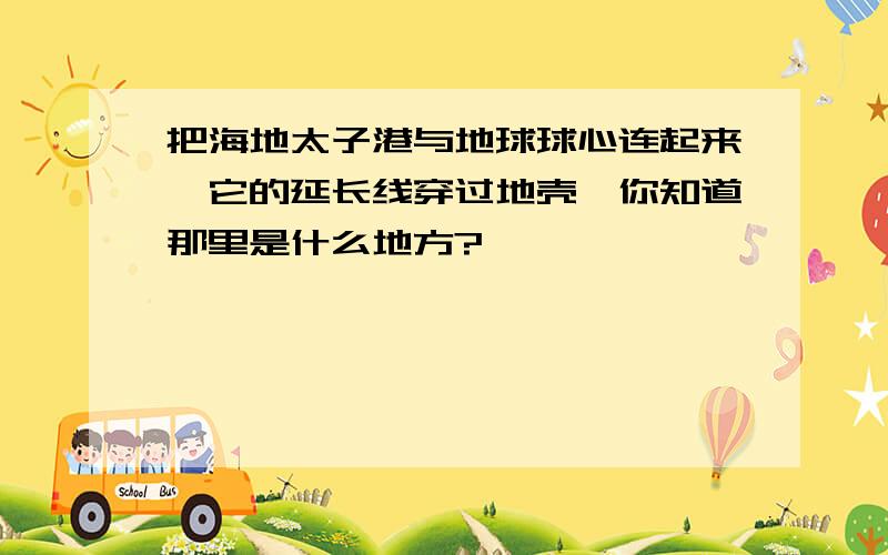 把海地太子港与地球球心连起来,它的延长线穿过地壳,你知道那里是什么地方?