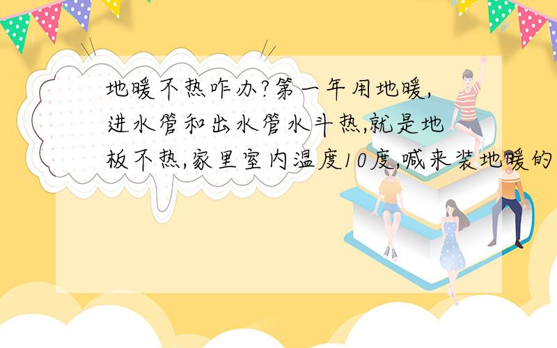 地暖不热咋办?第一年用地暖,进水管和出水管水斗热,就是地板不热,家里室内温度10度,喊来装地暖的人来,他说地板里有气,需