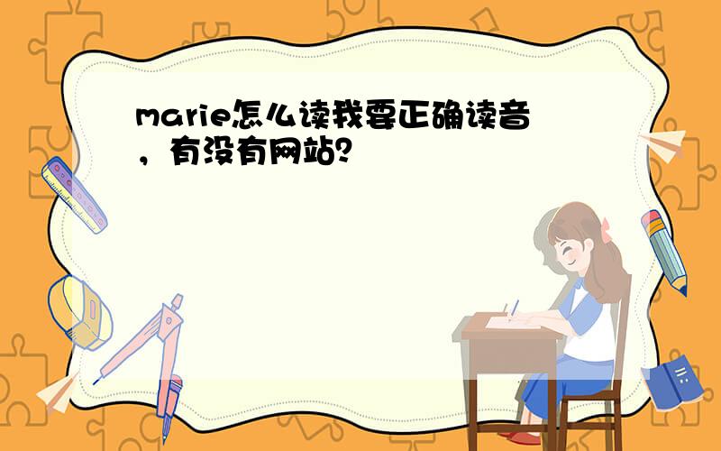 marie怎么读我要正确读音，有没有网站？