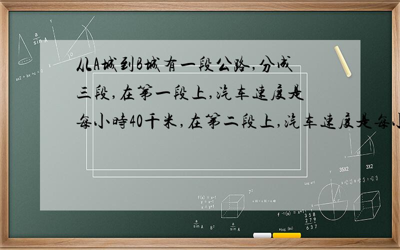 从A城到B城有一段公路,分成三段,在第一段上,汽车速度是每小时40千米,在第二段上,汽车速度是每小时90千米,在第三段上