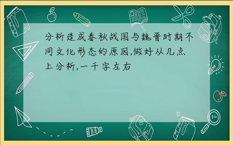 分析造成春秋战国与魏晋时期不同文化形态的原因,做好从几点上分析,一千字左右