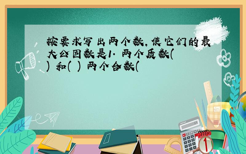 按要求写出两个数,使它们的最大公因数是1. 两个质数( ) 和( ) 两个合数(