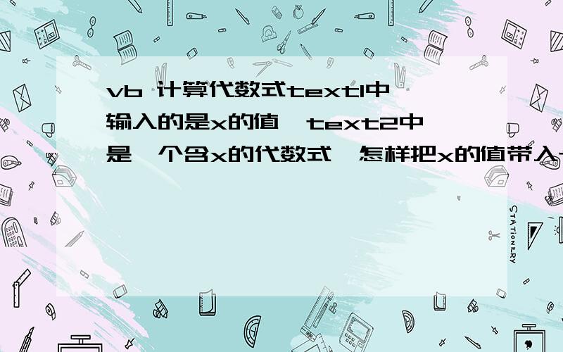 vb 计算代数式text1中输入的是x的值,text2中是一个含x的代数式,怎样把x的值带入text2中代数式并写入te