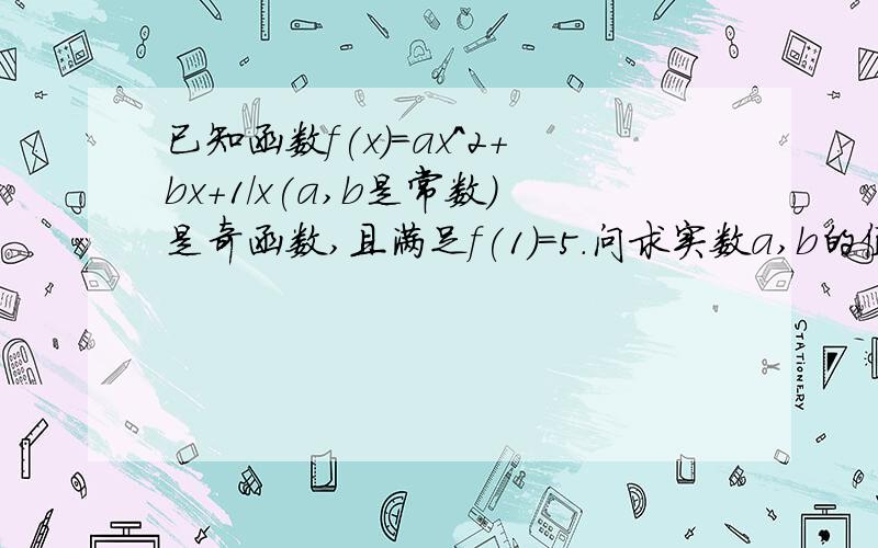 已知函数f(x)=ax^2+bx+1/x(a,b是常数)是奇函数,且满足f(1)=5.问求实数a,b的值.