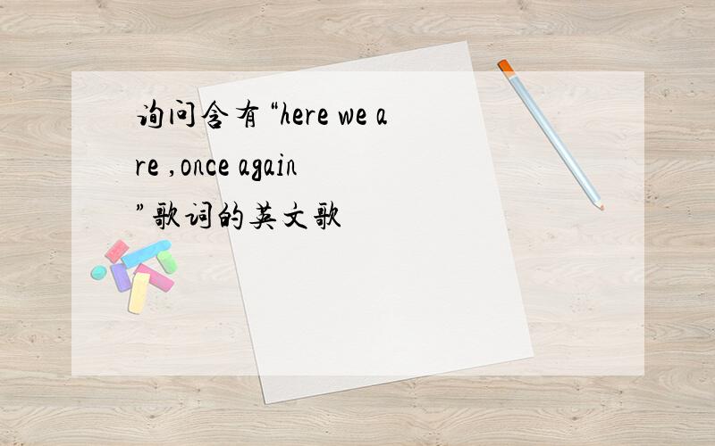 询问含有“here we are ,once again”歌词的英文歌