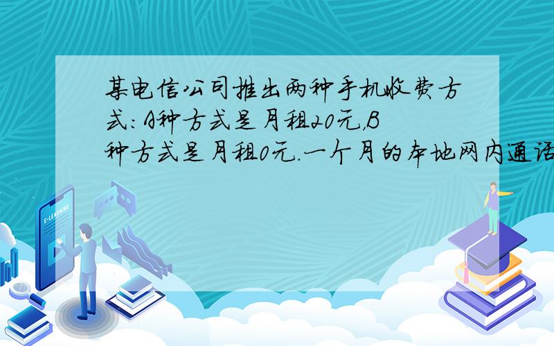 某电信公司推出两种手机收费方式：A种方式是月租20元，B种方式是月租0元．一个月的本地网内通话时间t(分钟)与电话费s(