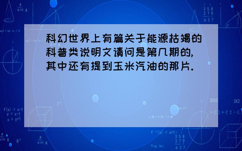 科幻世界上有篇关于能源枯竭的科普类说明文请问是第几期的,其中还有提到玉米汽油的那片.