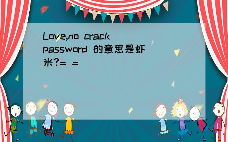 Love,no crack password 的意思是虾米?= =