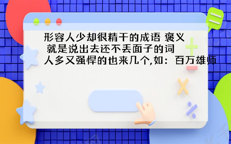 形容人少却很精干的成语 褒义 就是说出去还不丢面子的词 人多又强悍的也来几个,如：百万雄师