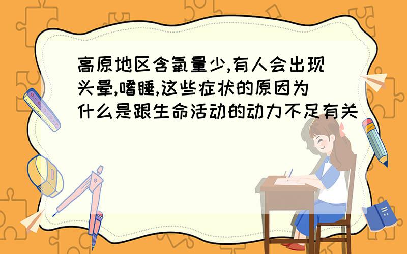 高原地区含氧量少,有人会出现头晕,嗜睡,这些症状的原因为什么是跟生命活动的动力不足有关