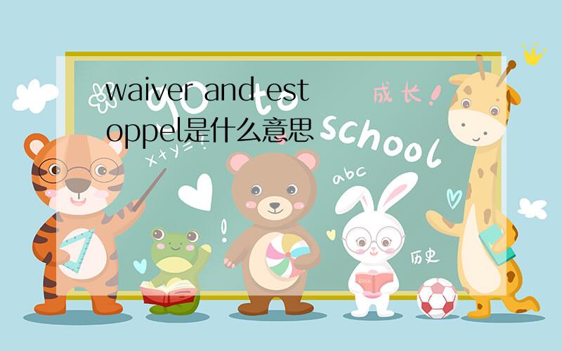 waiver and estoppel是什么意思