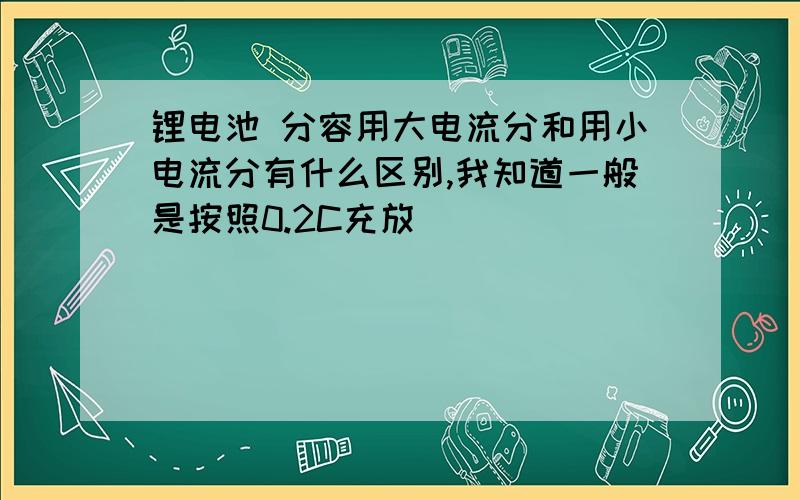 锂电池 分容用大电流分和用小电流分有什么区别,我知道一般是按照0.2C充放