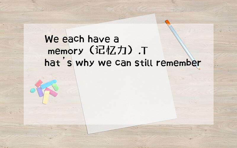 We each have a memory（记忆力）.That’s why we can still remember