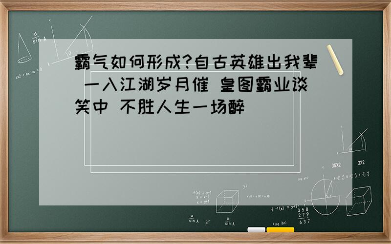 霸气如何形成?自古英雄出我辈 一入江湖岁月催 皇图霸业谈笑中 不胜人生一场醉