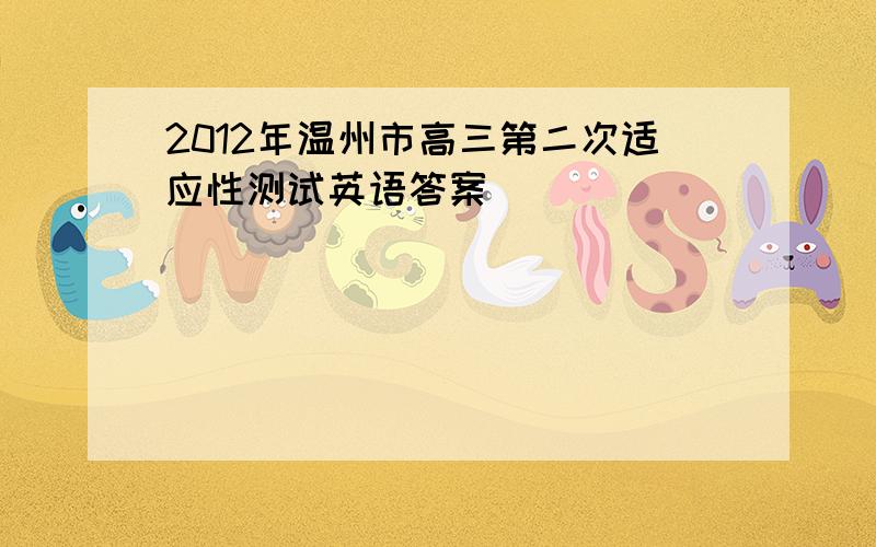 2012年温州市高三第二次适应性测试英语答案