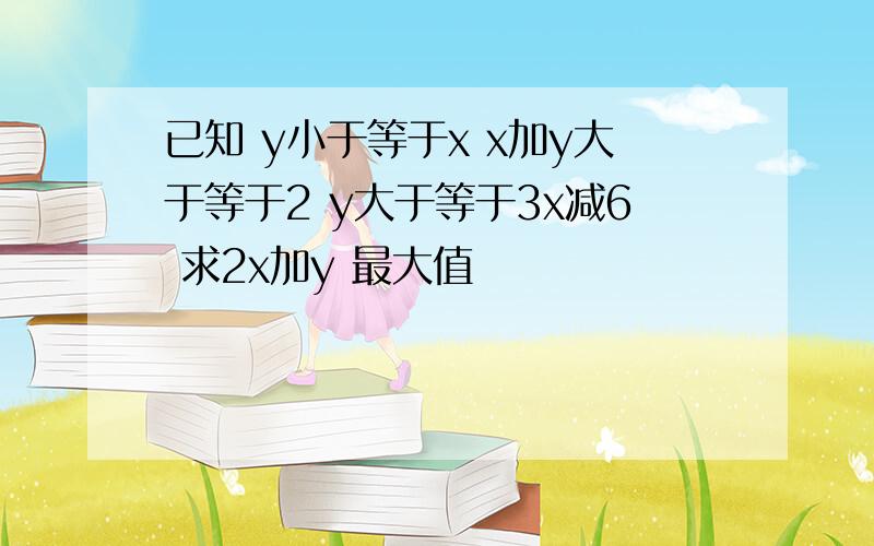 已知 y小于等于x x加y大于等于2 y大于等于3x减6 求2x加y 最大值