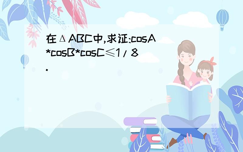 在ΔABC中,求证:cosA*cosB*cosC≤1/8.