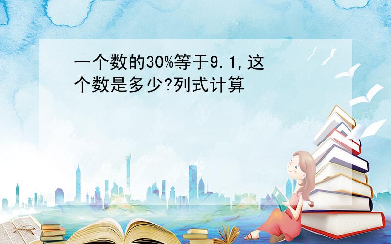 一个数的30%等于9.1,这个数是多少?列式计算