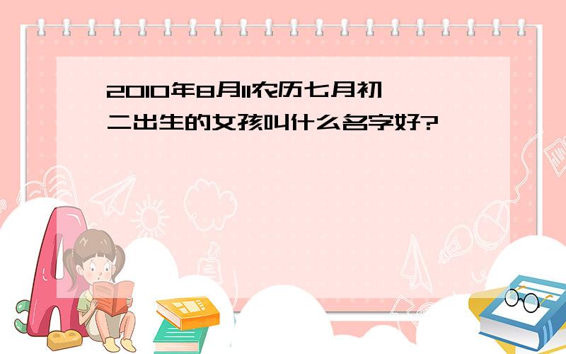 2010年8月11农历七月初二出生的女孩叫什么名字好?