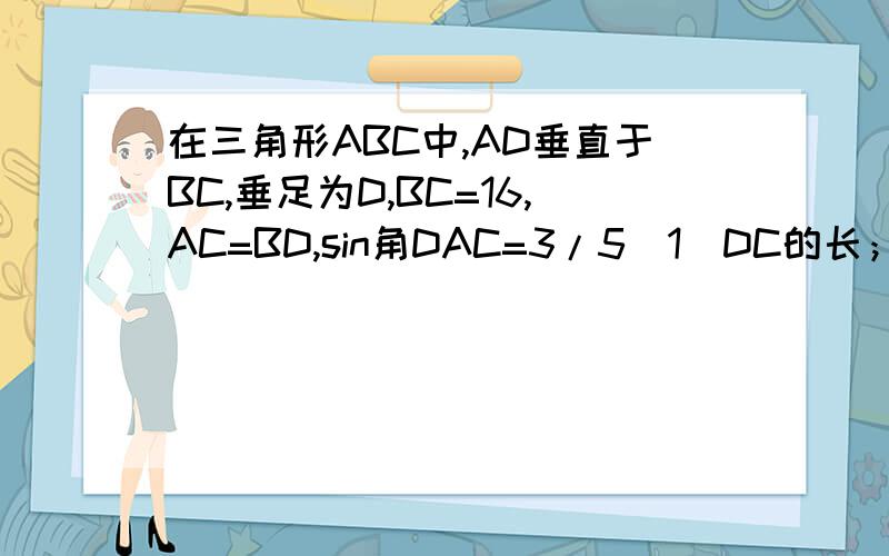 在三角形ABC中,AD垂直于BC,垂足为D,BC=16,AC=BD,sin角DAC=3/5(1)DC的长；(2)cosB