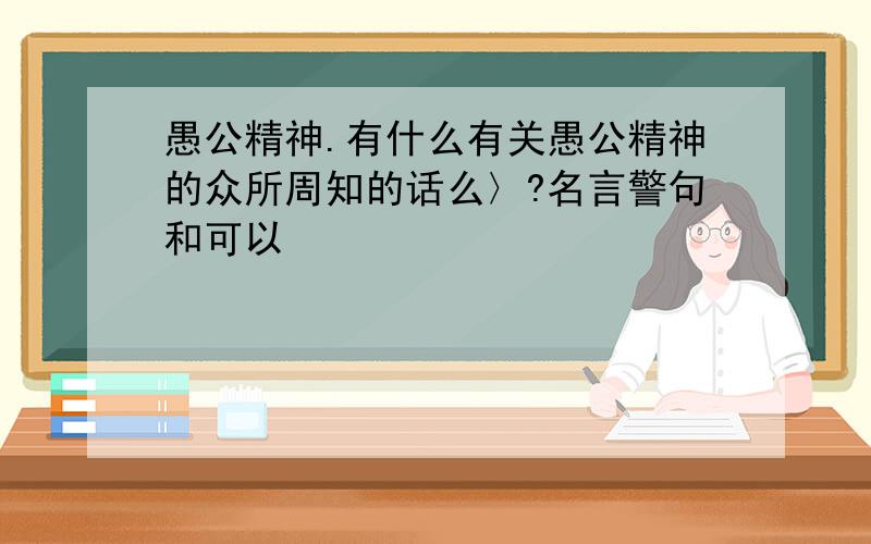 愚公精神.有什么有关愚公精神的众所周知的话么〉?名言警句和可以