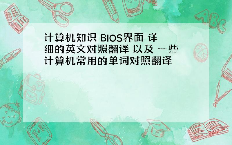 计算机知识 BIOS界面 详细的英文对照翻译 以及 一些计算机常用的单词对照翻译