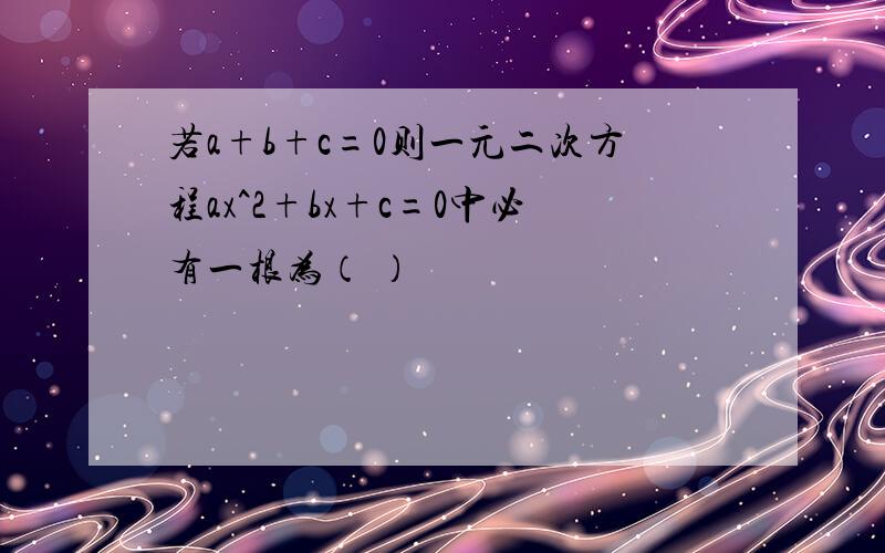 若a+b+c=0则一元二次方程ax^2+bx+c=0中必有一根为（ ）