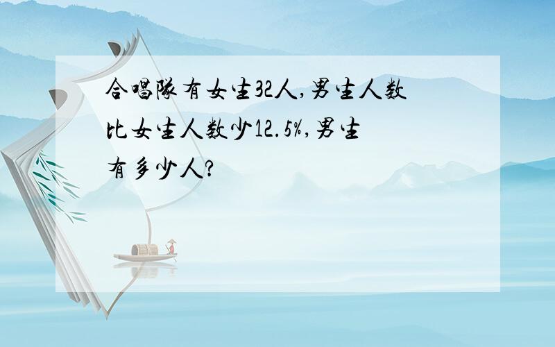 合唱队有女生32人,男生人数比女生人数少12.5%,男生有多少人?