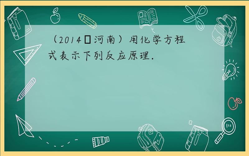 （2014•河南）用化学方程式表示下列反应原理．