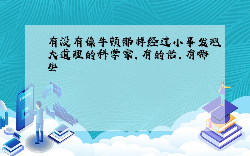 有没有像牛顿那样经过小事发现大道理的科学家,有的话,有哪些