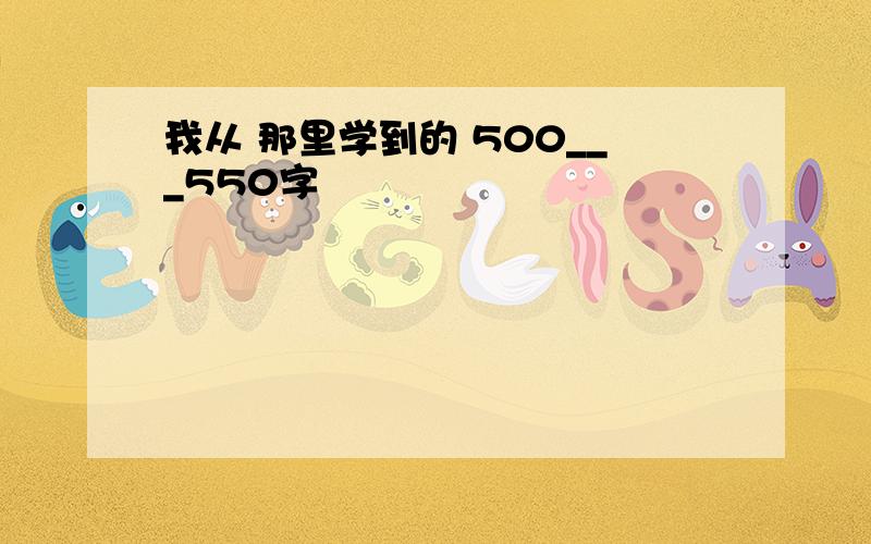 我从 那里学到的 500___550字