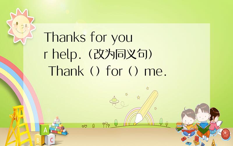 Thanks for your help.（改为同义句） Thank（）for（）me.