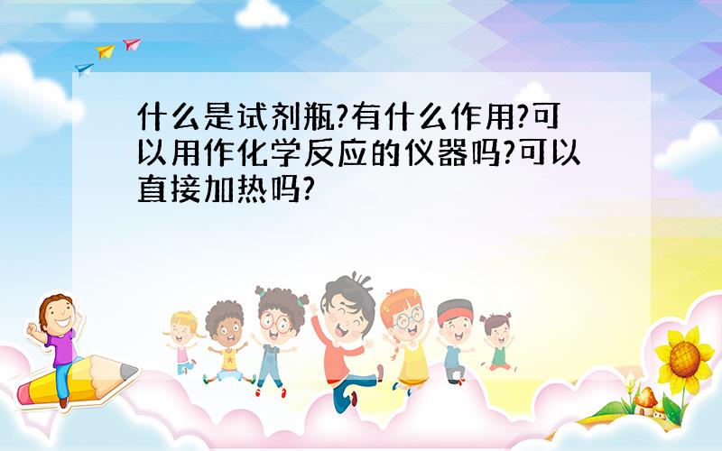 什么是试剂瓶?有什么作用?可以用作化学反应的仪器吗?可以直接加热吗?