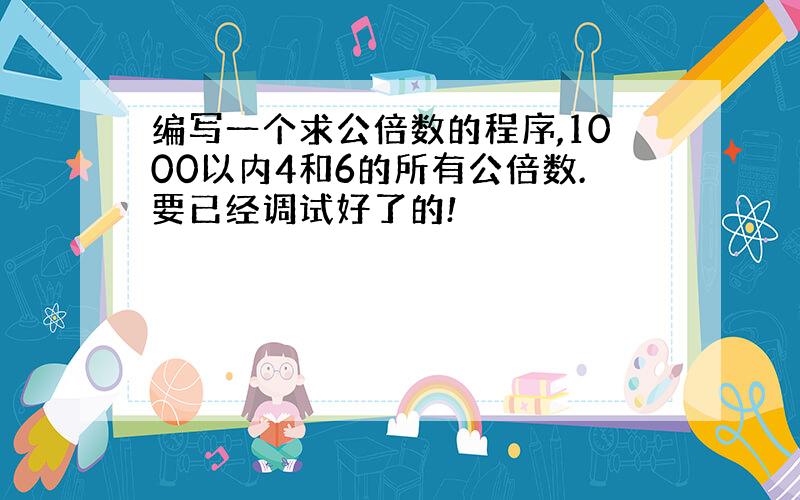 编写一个求公倍数的程序,1000以内4和6的所有公倍数.要已经调试好了的!