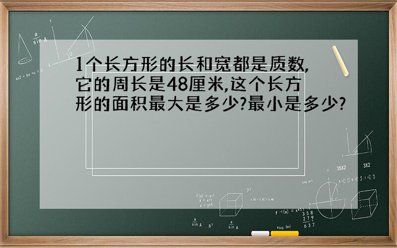 1个长方形的长和宽都是质数,它的周长是48厘米,这个长方形的面积最大是多少?最小是多少?