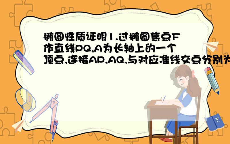 椭圆性质证明1.过椭圆焦点F作直线PQ,A为长轴上的一个顶点,连接AP,AQ,与对应准线交点分别为M,N,求证：MF⊥F