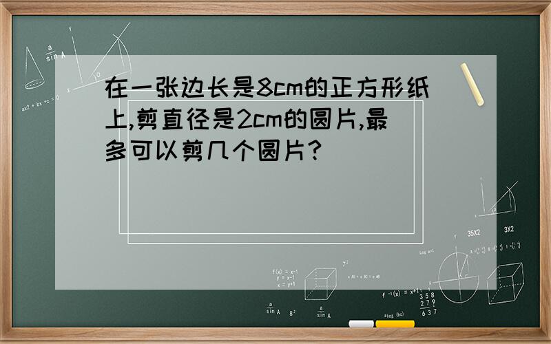 在一张边长是8cm的正方形纸上,剪直径是2cm的圆片,最多可以剪几个圆片?