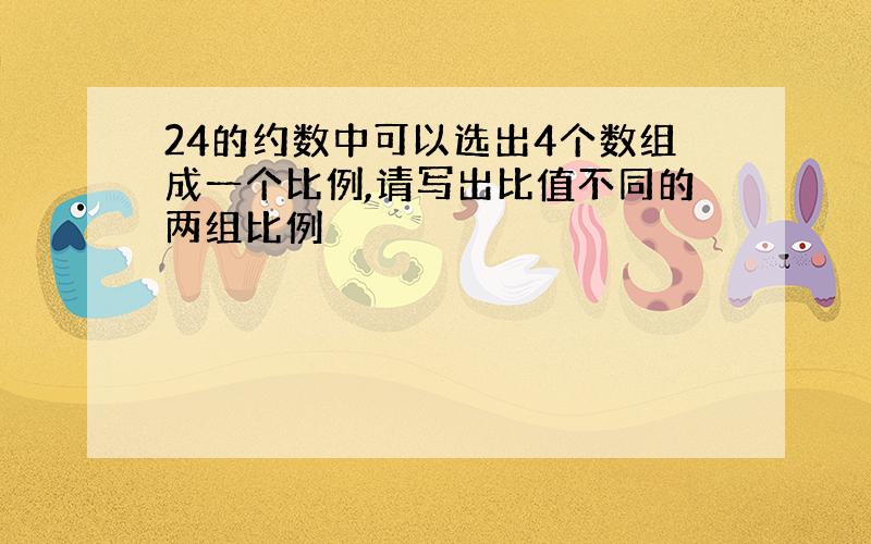 24的约数中可以选出4个数组成一个比例,请写出比值不同的两组比例