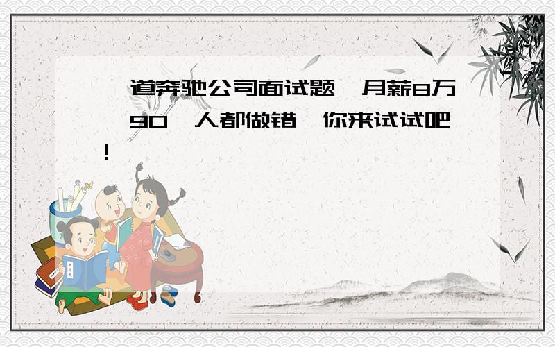 一道奔驰公司面试题,月薪8万,90‰人都做错,你来试试吧!