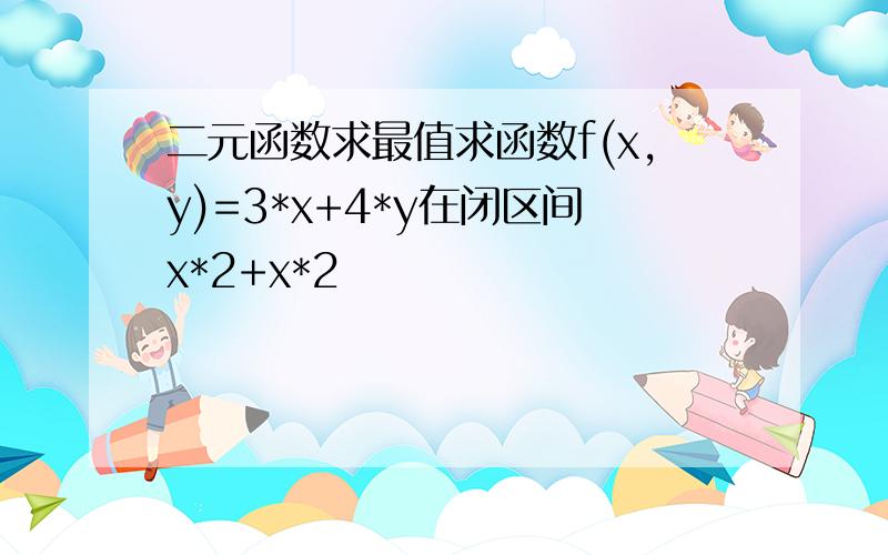 二元函数求最值求函数f(x,y)=3*x+4*y在闭区间x*2+x*2