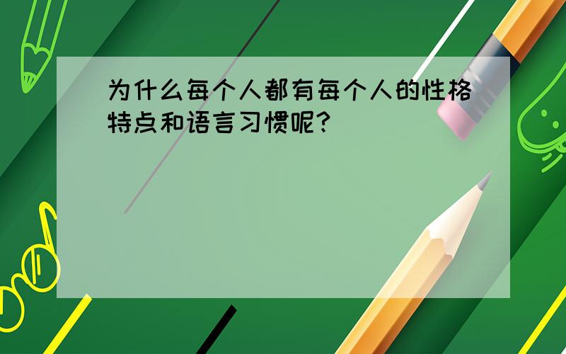 为什么每个人都有每个人的性格特点和语言习惯呢?