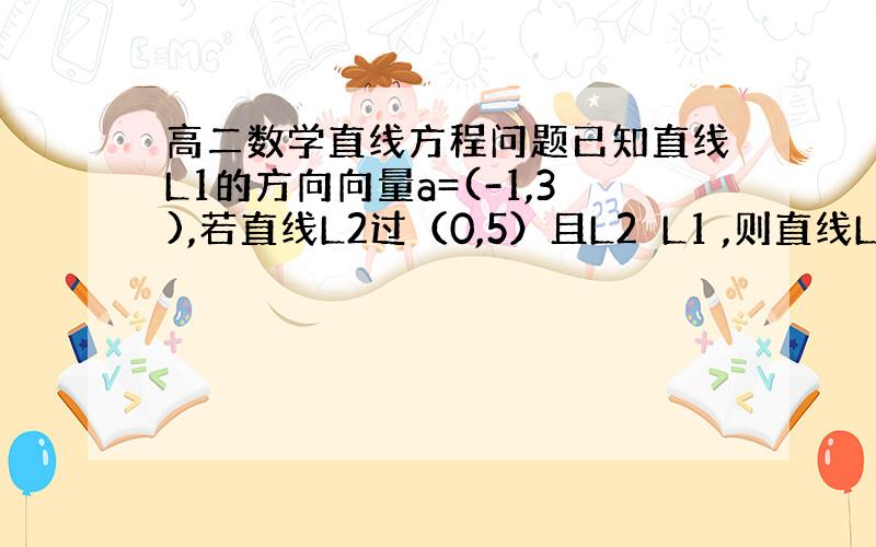 高二数学直线方程问题已知直线L1的方向向量a=(-1,3),若直线L2过（0,5）且L2⊥L1 ,则直线L2的方程为__