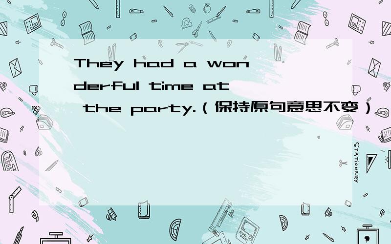 They had a wonderful time at the party.（保持原句意思不变）