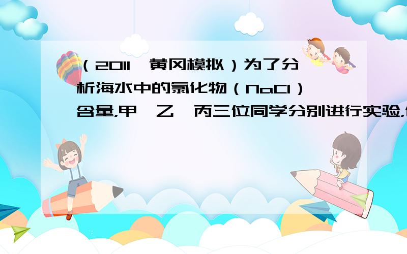 （2011•黄冈模拟）为了分析海水中的氯化物（NaCl）含量，甲、乙、丙三位同学分别进行实验，他们的实验数据如下表．请仔